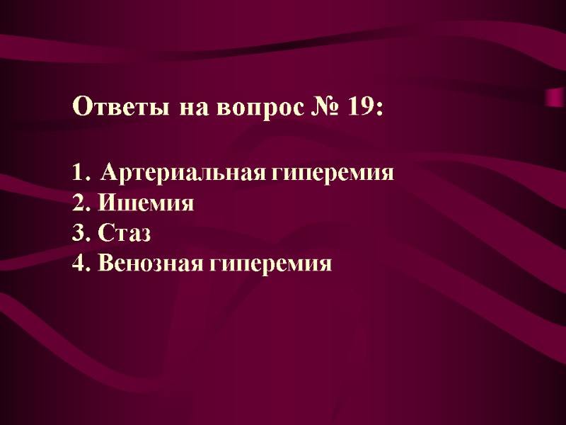 Ответы на вопрос № 19:  Артериальная гиперемия 2. Ишемия 3. Стаз 4. Венозная